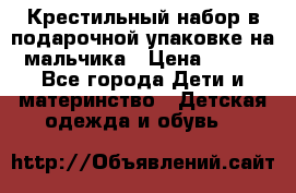Крестильный набор в подарочной упаковке на мальчика › Цена ­ 700 - Все города Дети и материнство » Детская одежда и обувь   
